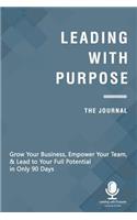 Leading with Purpose - The Journal: Grow Your Business, Empower Your Team, & Lead to Your Full Potential in 90 Days