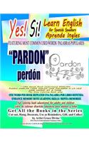 Yes Si Learn English for Spanish Speakers FEATURING MOST COMMON USED WORDS / PALABRAS POPULARES PARDON perdón I CAN Speak Read Understand ENGLISH PUEDO HABLAR LEER INGLES UNA PALABRA A LA VEZ ONE WORD AT A TIME The Easy Coloring Book Way: One Word Per