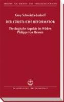 Der Furstliche Reformator: Theologische Aspekte Im Wirken Philipps Von Hessen