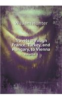 Travels Through France, Turkey, and Hungary, to Vienna Volume 1