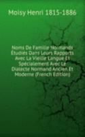 Noms De Famille Normands Etudies Dans Leurs Rapports Avec La Vieille Langue Et Specialement Avec Le Dialecte Normand Ancien Et Moderne (French Edition)