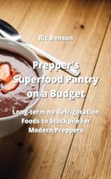 Prepper's Superfood Pantry on a Budget: Long-term no Refrigeration Foods to Stockpile for Modern Preppers