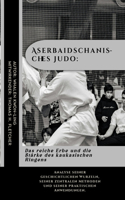 Aserbaidschanisches Judo: Das reiche Erbe und die Stärke des kaukasischen Ringens: Analyse seiner geschichtlichen Wurzeln, seiner zentralen Methoden und seiner praktischen An