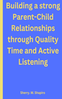 Building a strong Parent-Child Relationships through Quality Time and Active Listening