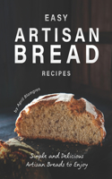 Easy Artisan Bread Recipes: Simple and Delicious Artisan Breads to Enjoy