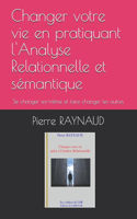 Changer votre vie en pratiquant l'Analyse Relationnelle et sémantique: Se changer soi-même et faire changer les autres