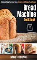Bread Machine Cookbook: A Guide to Using Your Bread Maker, Complete with Multiple Tasty Recipes