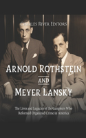 Arnold Rothstein and Meyer Lansky: The Lives and Legacies of the Gangsters Who Reformed Organized Crime in America
