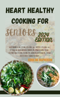 Heart-Healthy Cooking for Seniors: Cookbook for Over 50 with Over 20 Unique Recipes High in Protein and Antioxidants, Low in Cholesterol, and Anti-Inflammatory