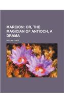 Marcion; Or, the Magician of Antioch, a Drama