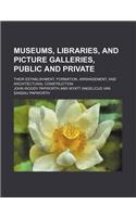 Museums, Libraries, and Picture Galleries, Public and Private; Their Establishment, Formation, Arrangement, and Architectural Construction