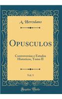 Opusculos, Vol. 5: Controversias e Estudos Historicos, Tomo II (Classic Reprint)