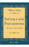 Initials and Pseudonyms: A Dictionary of Literary Disguises (Classic Reprint)