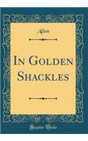 In Golden Shackles (Classic Reprint)