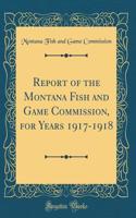 Report of the Montana Fish and Game Commission, for Years 1917-1918 (Classic Reprint)