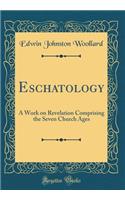 Eschatology: A Work on Revelation Comprising the Seven Church Ages (Classic Reprint)