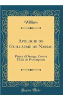 Apologie de Guillaume de Nassau: Prince d'Orange, Contre l'Ã?dit de Proscription (Classic Reprint): Prince d'Orange, Contre l'Ã?dit de Proscription (Classic Reprint)