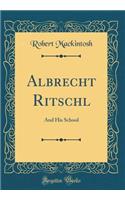 Albrecht Ritschl: And His School (Classic Reprint): And His School (Classic Reprint)