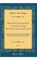 Deutsche Geschichte im Ausgange des Mittelalters (1438-1519), Vol. 1: Deutsche Geschichte zur Zeit Albrechts II. Und Friedrichs III. 1438-1486 (Classic Reprint)