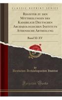 Register Zu Den Mittheilungen Des Kaiserlich Deutschen Archaeologischen Instituts Athenische Abtheilung: Band XI-XV (Classic Reprint)