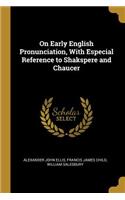 On Early English Pronunciation, With Especial Reference to Shakspere and Chaucer