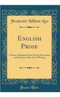 English Prose: A Series of Related Essays for the Discussion and Practice of the Art of Writing (Classic Reprint): A Series of Related Essays for the Discussion and Practice of the Art of Writing (Classic Reprint)