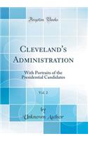 Cleveland's Administration, Vol. 2: With Portraits of the Presidential Candidates (Classic Reprint)