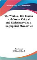 The Works of Ben Jonson with Notes, Critical and Explanatory and a Biographical Memoir V3