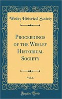 Proceedings of the Wesley Historical Society, Vol. 6 (Classic Reprint)