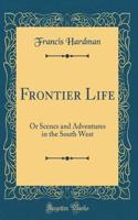 Frontier Life: Or Scenes and Adventures in the South West (Classic Reprint)
