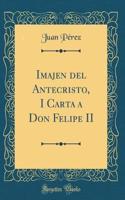 Imajen del Antecristo, I Carta a Don Felipe II (Classic Reprint)