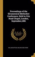 Proceedings of the OEcumenical Methodist Conference, Held in City Road Chapel, London, September,1881