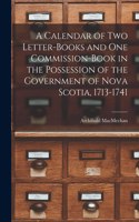 Calendar of Two Letter-books and One Commission-book in the Possession of the Government of Nova Scotia, 1713-1741 [microform]