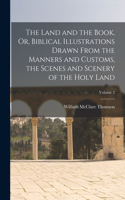 Land and the Book, Or, Biblical Illustrations Drawn From the Manners and Customs, the Scenes and Scenery of the Holy Land; Volume 2