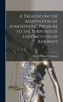 Treatise on the Adaptation of Atmospheric Pressure to the Purposes of Locomotion of Railways