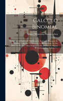 Calculo Bínomial: Ó Análisis Trascendente Del Binomio. En Cuyos Principios Se Fundan Todas Las Verdades De Ls Matemáticas, En Sus Diferentes Ramos. Obra Original Inéd