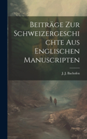 Beiträge zur Schweizergeschichte aus englischen Manuscripten