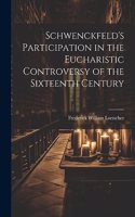 Schwenckfeld's Participation in the Eucharistic Controversy of the Sixteenth Century
