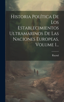 Historia Política De Los Establecimientos Ultramarinos De Las Naciones Europeas, Volume 1...