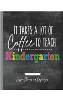 It Takes A Lot of Coffee To Teach Kindergarten: Lesson Planner and Organizer