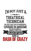 I'm Not Just A Theatrical Technician I'm Just A Big Cup Of Wonderful Covered In Awesome Sauce With A Splash Of Sassy And A Dash Of Crazy: Notebook: Creative Theatrical Technician Notebook, Journal Gift, Diary, Doodle Gift or Notebook 6 x 9 Compact Size-