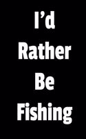 I'd Rather Be Fishing: Fishing Journal For Men: Anglers Fishing Log Book Gift