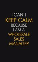 I Can't Keep Calm Because I Am A Wholesale Sales Manager