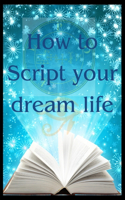 How to Script your dream life: Scripting your bliss and seeing results within days