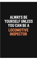 Always Be Yourself Unless You Can Be A locomotive inspector
