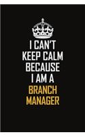 I Can't Keep Calm Because I Am A Branch Manager