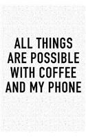 All Things Are Possible with Coffee and My Phone: A 6x9 Inch Matte Softcover Journal Notebook with 120 Blank Lined Pages and a Funny Caffeine Loving Cover Slogan