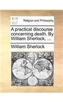 A Practical Discourse Concerning Death. by William Sherlock, ...