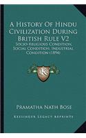 A History Of Hindu Civilization During British Rule V2: Socio-Religious Condition, Social Condition, Industrial Condition (1894)(English)