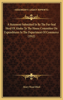 A Statement Submitted In Re The Fur-Seal Herd Of Alaska To The House Committee On Expenditures In The Department Of Commerce (1912)